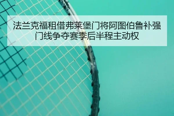 法兰克福租借弗莱堡门将阿图伯鲁补强门线争夺赛季后半程主动权